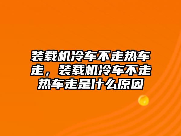 裝載機(jī)冷車(chē)不走熱車(chē)走，裝載機(jī)冷車(chē)不走熱車(chē)走是什么原因