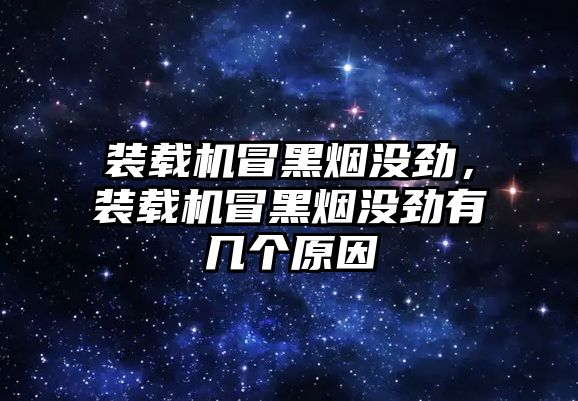 裝載機冒黑煙沒勁，裝載機冒黑煙沒勁有幾個原因