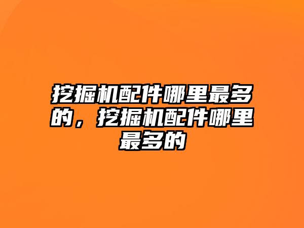 挖掘機配件哪里最多的，挖掘機配件哪里最多的