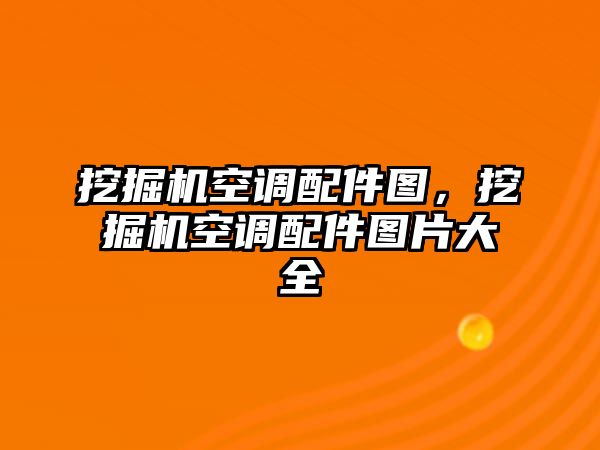 挖掘機(jī)空調(diào)配件圖，挖掘機(jī)空調(diào)配件圖片大全