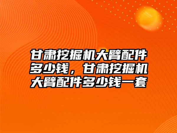 甘肅挖掘機(jī)大臂配件多少錢，甘肅挖掘機(jī)大臂配件多少錢一套