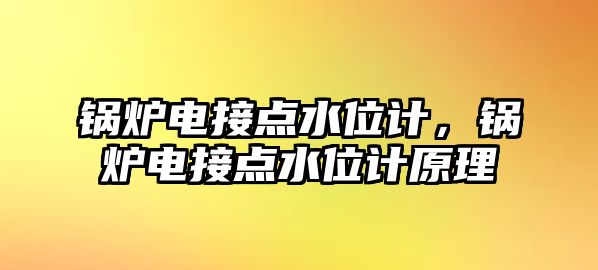 鍋爐電接點(diǎn)水位計，鍋爐電接點(diǎn)水位計原理