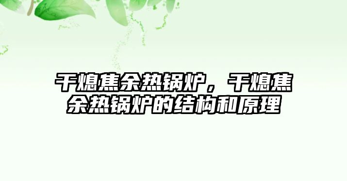 干熄焦余熱鍋爐，干熄焦余熱鍋爐的結(jié)構(gòu)和原理