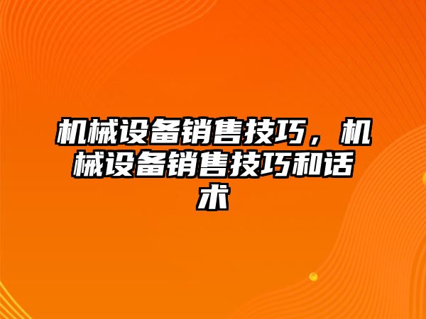 機械設備銷售技巧，機械設備銷售技巧和話術