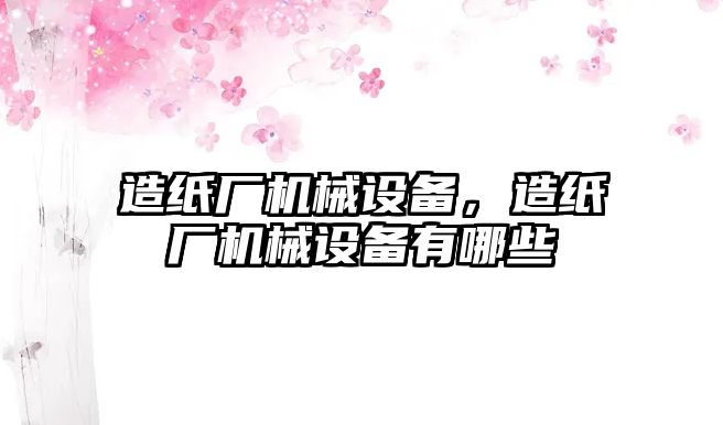 造紙廠機械設備，造紙廠機械設備有哪些