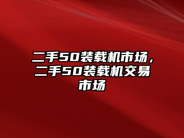 二手50裝載機(jī)市場，二手50裝載機(jī)交易市場