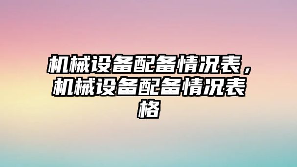 機(jī)械設(shè)備配備情況表，機(jī)械設(shè)備配備情況表格