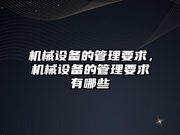 機械設備的管理要求，機械設備的管理要求有哪些