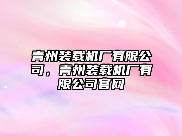 青州裝載機(jī)廠有限公司，青州裝載機(jī)廠有限公司官網(wǎng)