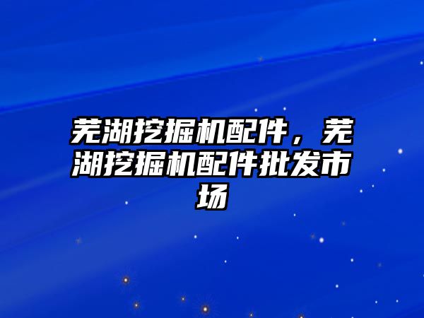 蕪湖挖掘機配件，蕪湖挖掘機配件批發(fā)市場