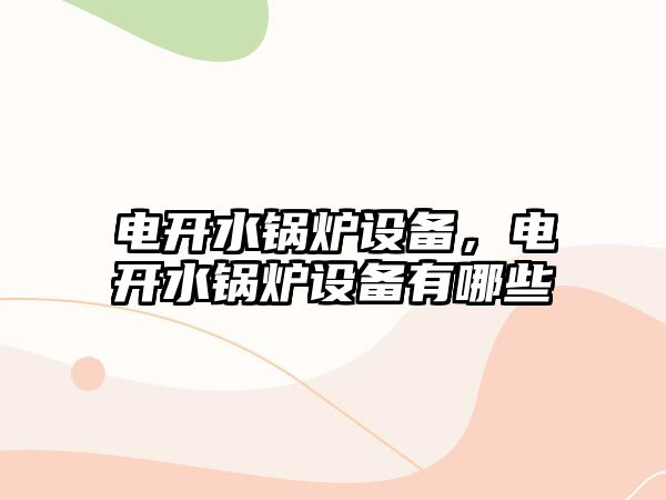 電開水鍋爐設(shè)備，電開水鍋爐設(shè)備有哪些