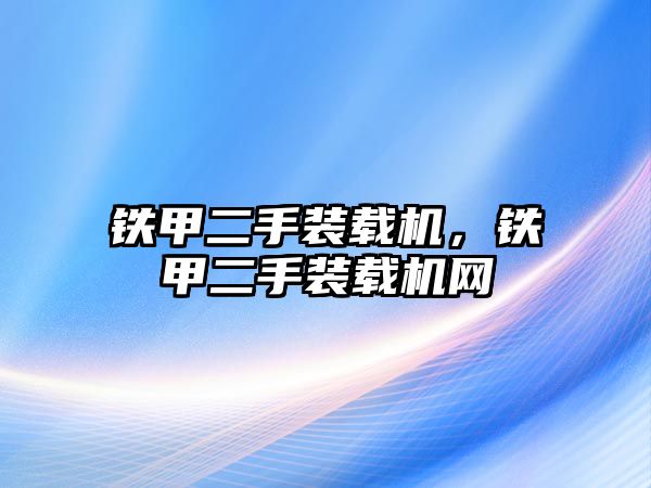 鐵甲二手裝載機(jī)，鐵甲二手裝載機(jī)網(wǎng)