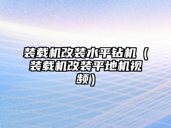 裝載機改裝水平鉆機（裝載機改裝平地機視頻）