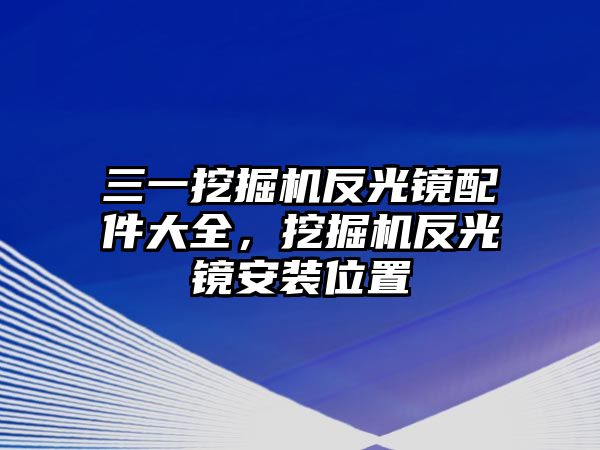 三一挖掘機(jī)反光鏡配件大全，挖掘機(jī)反光鏡安裝位置