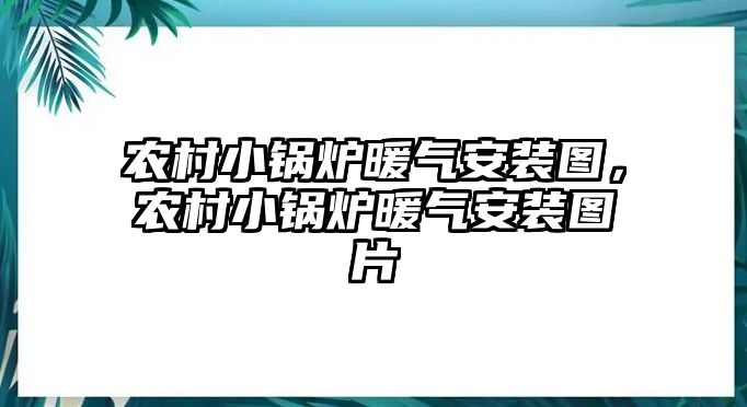 農(nóng)村小鍋爐暖氣安裝圖，農(nóng)村小鍋爐暖氣安裝圖片