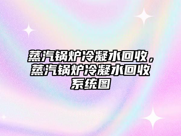 蒸汽鍋爐冷凝水回收，蒸汽鍋爐冷凝水回收系統(tǒng)圖