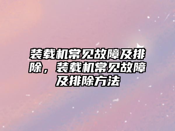 裝載機常見故障及排除，裝載機常見故障及排除方法