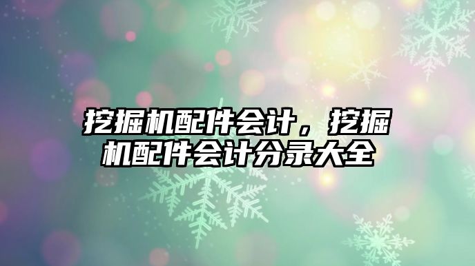 挖掘機配件會計，挖掘機配件會計分錄大全