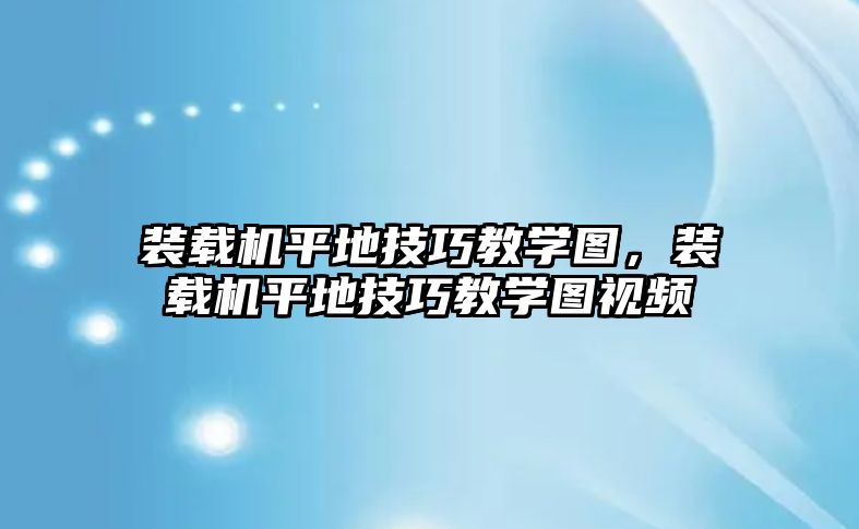 裝載機(jī)平地技巧教學(xué)圖，裝載機(jī)平地技巧教學(xué)圖視頻