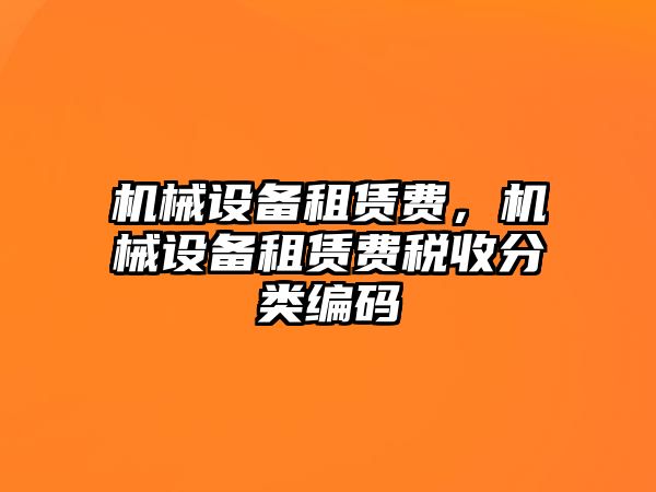 機(jī)械設(shè)備租賃費(fèi)，機(jī)械設(shè)備租賃費(fèi)稅收分類編碼