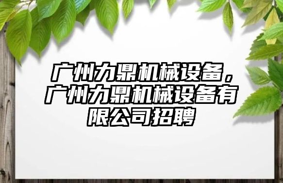 廣州力鼎機械設備，廣州力鼎機械設備有限公司招聘