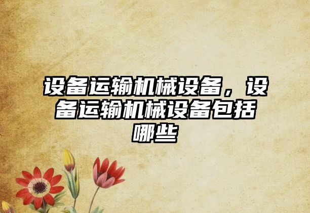 設備運輸機械設備，設備運輸機械設備包括哪些