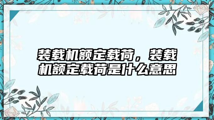 裝載機額定載荷，裝載機額定載荷是什么意思