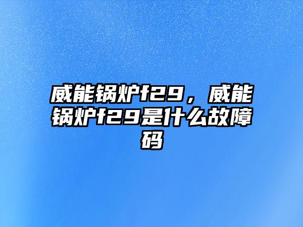 威能鍋爐f29，威能鍋爐f29是什么故障碼