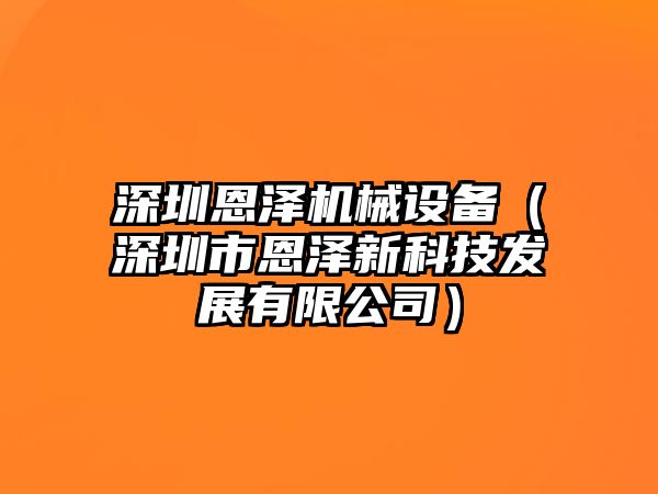 深圳恩澤機械設備（深圳市恩澤新科技發(fā)展有限公司）