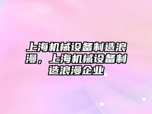 上海機械設(shè)備制造浪漫，上海機械設(shè)備制造浪漫企業(yè)