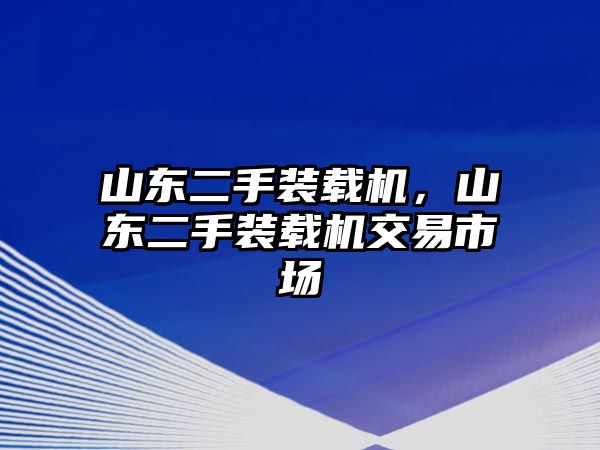 山東二手裝載機，山東二手裝載機交易市場