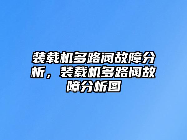 裝載機(jī)多路閥故障分析，裝載機(jī)多路閥故障分析圖