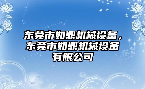 東莞市如鼎機械設備，東莞市如鼎機械設備有限公司