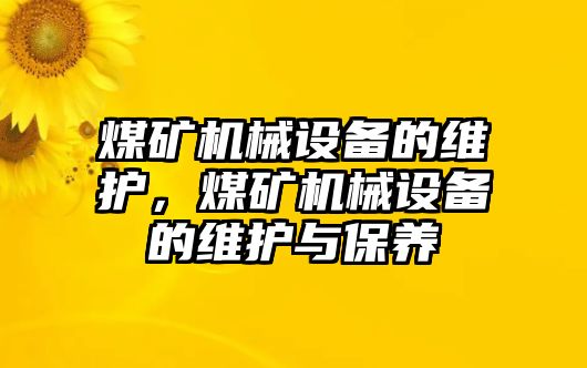 煤礦機(jī)械設(shè)備的維護(hù)，煤礦機(jī)械設(shè)備的維護(hù)與保養(yǎng)