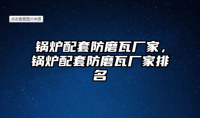 鍋爐配套防磨瓦廠家，鍋爐配套防磨瓦廠家排名