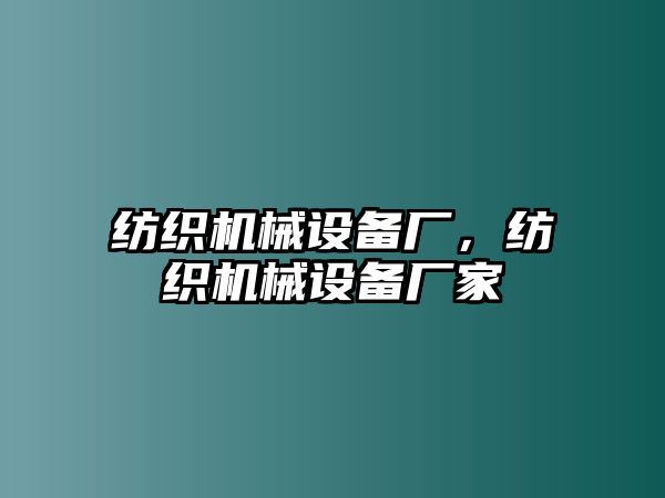 紡織機(jī)械設(shè)備廠，紡織機(jī)械設(shè)備廠家