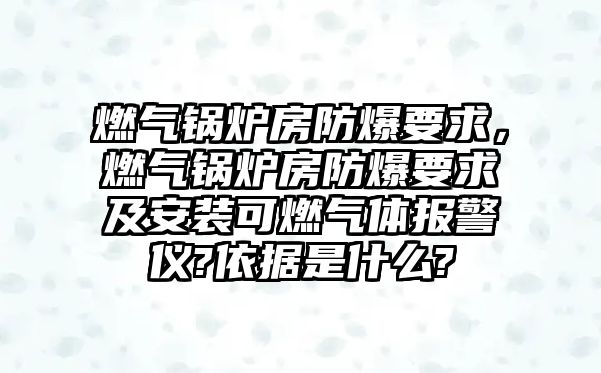 燃?xì)忮仩t房防爆要求，燃?xì)忮仩t房防爆要求及安裝可燃?xì)怏w報(bào)警儀?依據(jù)是什么?