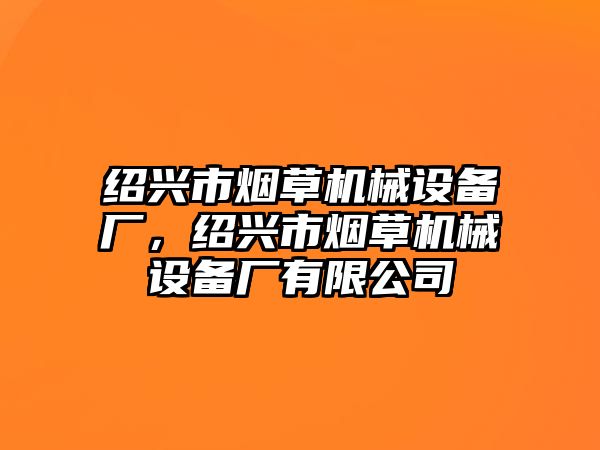 紹興市煙草機(jī)械設(shè)備廠，紹興市煙草機(jī)械設(shè)備廠有限公司