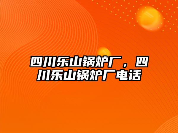 四川樂山鍋爐廠，四川樂山鍋爐廠電話