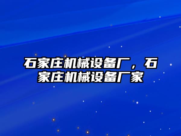 石家莊機(jī)械設(shè)備廠，石家莊機(jī)械設(shè)備廠家