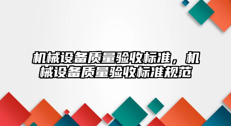 機械設備質(zhì)量驗收標準，機械設備質(zhì)量驗收標準規(guī)范