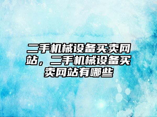 二手機(jī)械設(shè)備買賣網(wǎng)站，二手機(jī)械設(shè)備買賣網(wǎng)站有哪些