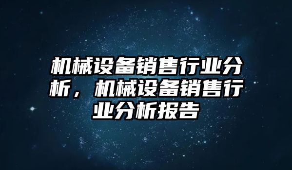 機(jī)械設(shè)備銷售行業(yè)分析，機(jī)械設(shè)備銷售行業(yè)分析報(bào)告