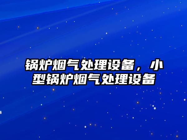 鍋爐煙氣處理設(shè)備，小型鍋爐煙氣處理設(shè)備