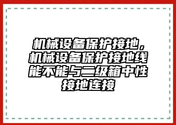 機械設(shè)備保護接地，機械設(shè)備保護接地線能不能與二級箱中性接地連接