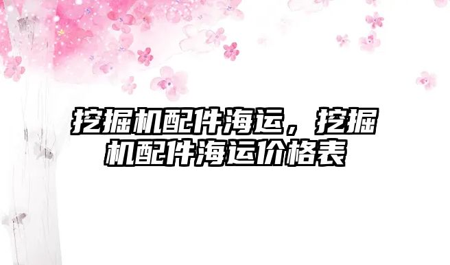 挖掘機(jī)配件海運(yùn)，挖掘機(jī)配件海運(yùn)價(jià)格表