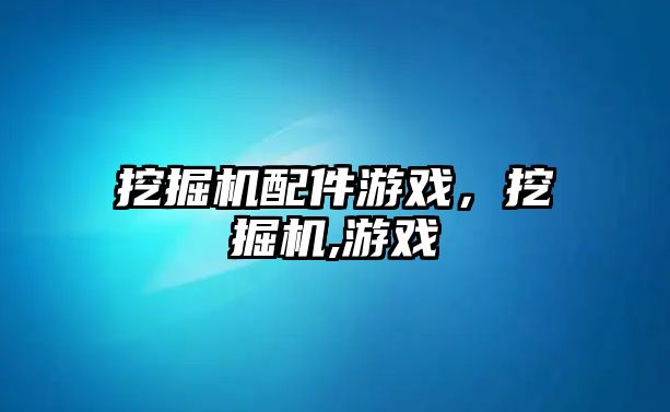 挖掘機配件游戲，挖掘機,游戲