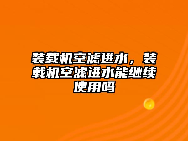 裝載機空濾進水，裝載機空濾進水能繼續(xù)使用嗎