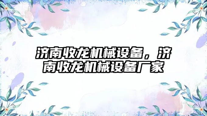 濟南收龍機械設備，濟南收龍機械設備廠家