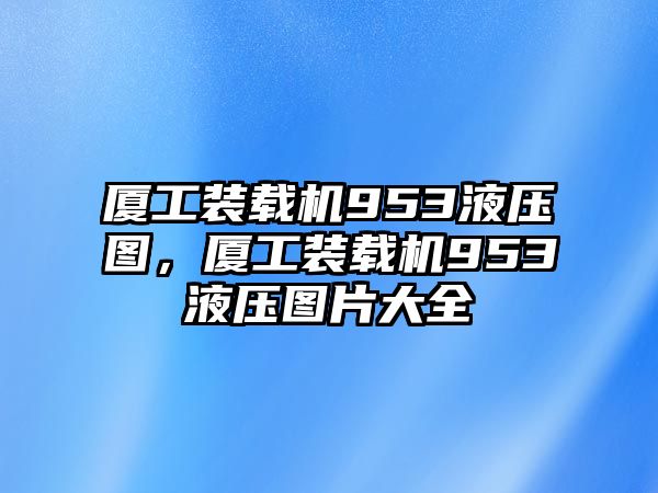 廈工裝載機953液壓圖，廈工裝載機953液壓圖片大全